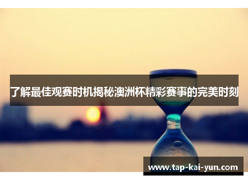 了解最佳观赛时机揭秘澳洲杯精彩赛事的完美时刻 了解最佳观赛时机揭秘澳洲杯精彩赛事的完美时刻