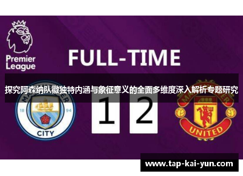 探究阿森纳队徽独特内涵与象征意义的全面多维度深入解析专题研究