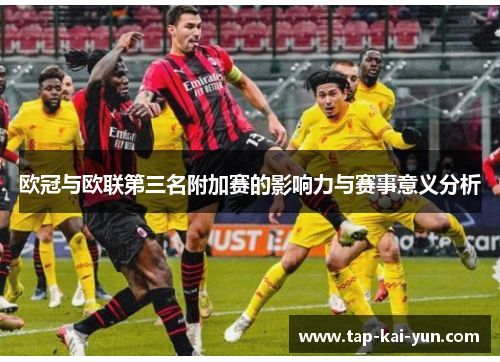 欧冠与欧联第三名附加赛的影响力与赛事意义分析 欧冠与欧联第三名附加赛的影响力与赛事意义分析