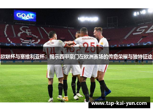 欧联杯与塞维利亚杯：揭示西甲豪门在欧洲赛场的传奇荣耀与独特征途