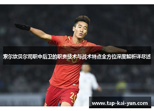 索尔坎贝尔司职中后卫的职责技术与战术特点全方位深度解析详尽述 索尔坎贝尔司职中后卫的职责技术与战术特点全方位深度解析详尽述