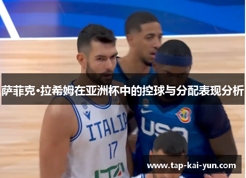 萨菲克·拉希姆在亚洲杯中的控球与分配表现分析 萨菲克·拉希姆在亚洲杯中的控球与分配表现分析