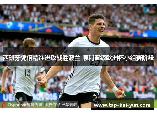 西班牙凭借精准进攻战胜波兰 顺利晋级欧洲杯小组赛阶段 西班牙凭借精准进攻战胜波兰 顺利晋级欧洲杯小组赛阶段