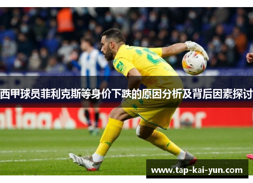 西甲球员菲利克斯等身价下跌的原因分析及背后因素探讨 西甲球员菲利克斯等身价下跌的原因分析及背后因素探讨