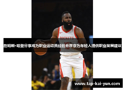 詹姆斯·哈登分享成为职业运动员经验并愿意为年轻人提供职业发展建议