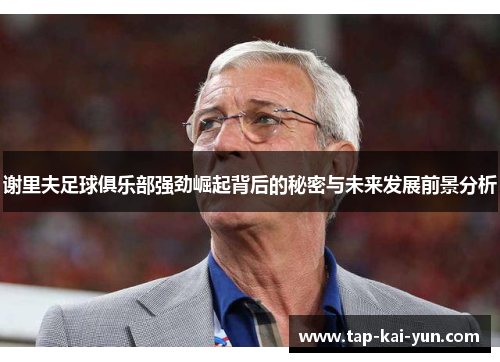 谢里夫足球俱乐部强劲崛起背后的秘密与未来发展前景分析 谢里夫足球俱乐部强劲崛起背后的秘密与未来发展前景分析