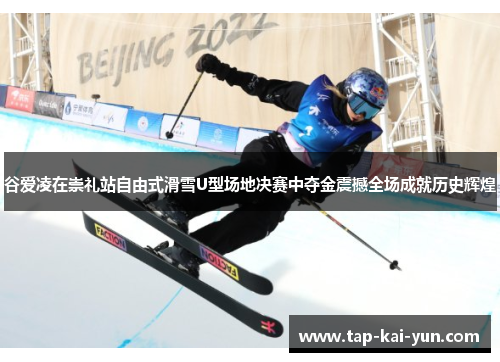 谷爱凌在崇礼站自由式滑雪U型场地决赛中夺金震撼全场成就历史辉煌 谷爱凌在崇礼站自由式滑雪U型场地决赛中夺金震撼全场成就历史辉煌