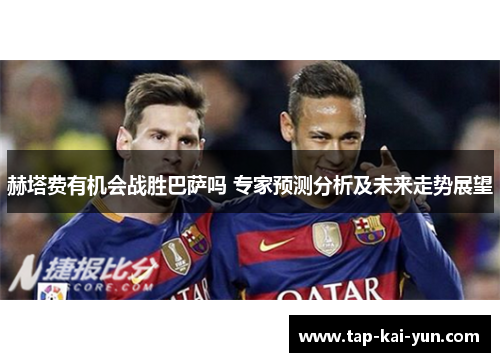 赫塔费有机会战胜巴萨吗 专家预测分析及未来走势展望
