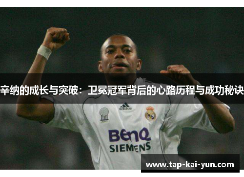 辛纳的成长与突破：卫冕冠军背后的心路历程与成功秘诀