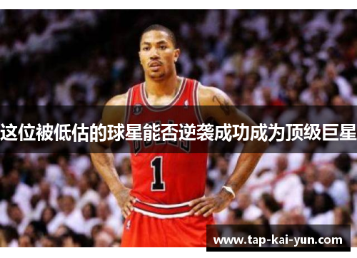 这位被低估的球星能否逆袭成功成为顶级巨星 这位被低估的球星能否逆袭成功成为顶级巨星