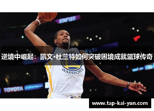 逆境中崛起：凯文·杜兰特如何突破困境成就篮球传奇