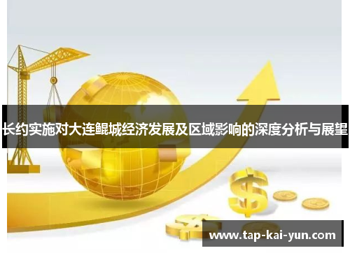 长约实施对大连鲲城经济发展及区域影响的深度分析与展望