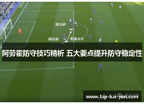 阿劳霍防守技巧精析 五大要点提升防守稳定性 阿劳霍防守技巧精析 五大要点提升防守稳定性