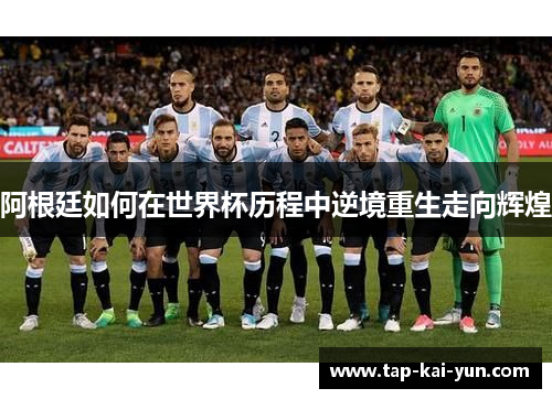 阿根廷如何在世界杯历程中逆境重生走向辉煌