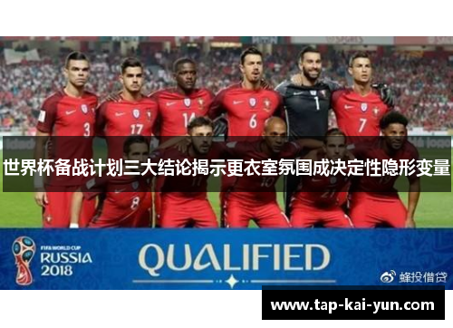 世界杯备战计划三大结论揭示更衣室氛围成决定性隐形变量 世界杯备战计划三大结论揭示更衣室氛围成决定性隐形变量