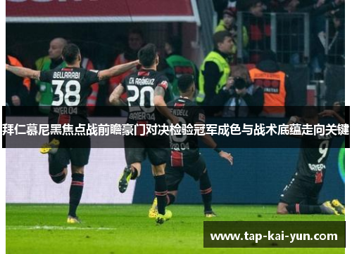 拜仁慕尼黑焦点战前瞻豪门对决检验冠军成色与战术底蕴走向关键 拜仁慕尼黑焦点战前瞻豪门对决检验冠军成色与战术底蕴走向关键