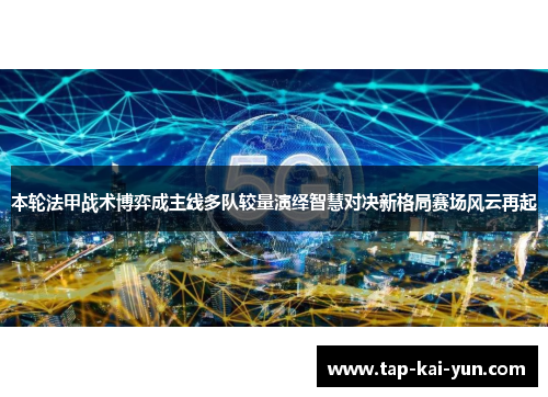 本轮法甲战术博弈成主线多队较量演绎智慧对决新格局赛场风云再起 本轮法甲战术博弈成主线多队较量演绎智慧对决新格局赛场风云再起