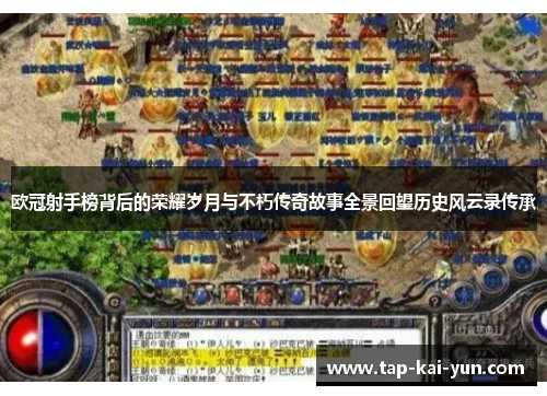 欧冠射手榜背后的荣耀岁月与不朽传奇故事全景回望历史风云录传承 欧冠射手榜背后的荣耀岁月与不朽传奇故事全景回望历史风云录传承