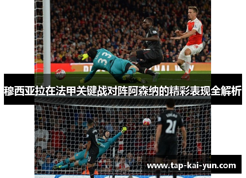 穆西亚拉在法甲关键战对阵阿森纳的精彩表现全解析 穆西亚拉在法甲关键战对阵阿森纳的精彩表现全解析