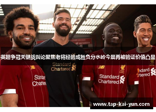 英超争冠关键战舆论聚焦老将经验成胜负分水岭今晨再被验证价值凸显 英超争冠关键战舆论聚焦老将经验成胜负分水岭今晨再被验证价值凸显