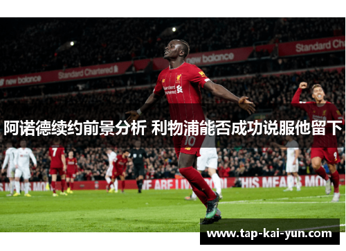 阿诺德续约前景分析 利物浦能否成功说服他留下