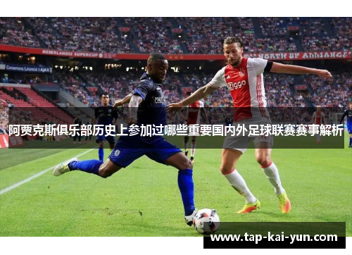 阿贾克斯俱乐部历史上参加过哪些重要国内外足球联赛赛事解析 阿贾克斯俱乐部历史上参加过哪些重要国内外足球联赛赛事解析