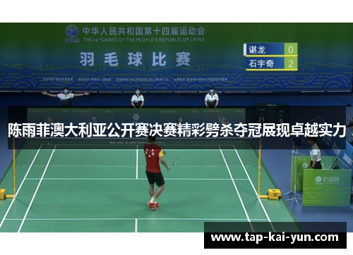 陈雨菲澳大利亚公开赛决赛精彩劈杀夺冠展现卓越实力 陈雨菲澳大利亚公开赛决赛精彩劈杀夺冠展现卓越实力