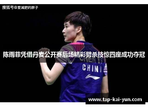 陈雨菲凭借丹麦公开赛后场精彩劈杀技惊四座成功夺冠