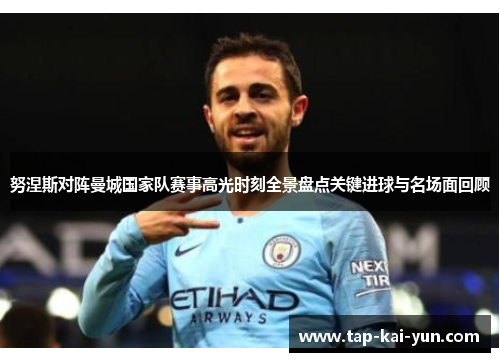 努涅斯对阵曼城国家队赛事高光时刻全景盘点关键进球与名场面回顾