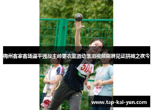 梅州客家客场逼平强敌主帅更衣室激动落泪视频刷屏见证拼搏之夜今