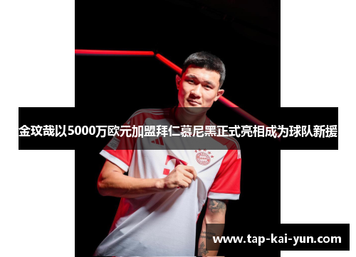 金玟哉以5000万欧元加盟拜仁慕尼黑正式亮相成为球队新援 金玟哉以5000万欧元加盟拜仁慕尼黑正式亮相成为球队新援