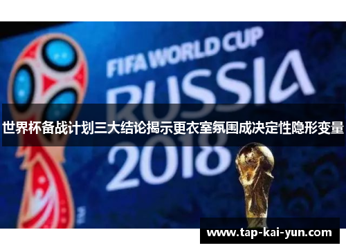 世界杯备战计划三大结论揭示更衣室氛围成决定性隐形变量